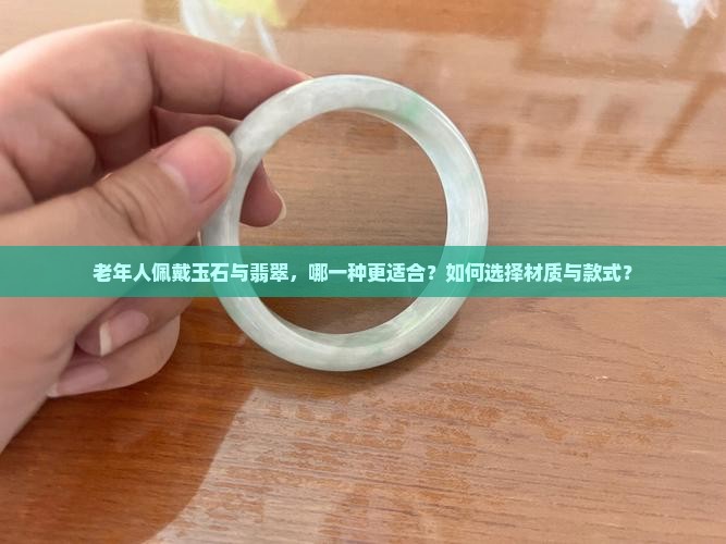 老年人佩戴玉石与翡翠，哪一种更适合？如何选择材质与款式？