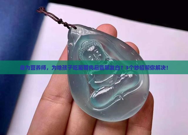 身为营养师，为啥孩子吃葡萄肉后翡翠发白？3个妙招帮你解决！