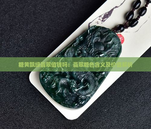 糖黄飘绿翡翠值钱吗：翡翠糖色含义及价值解析