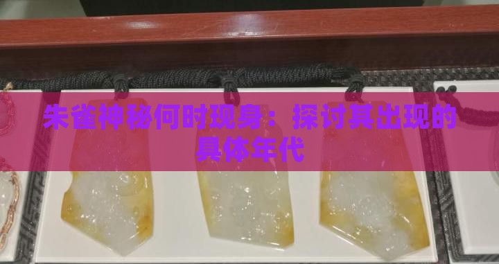 朱雀神秘何时现身：探讨其出现的具体年代