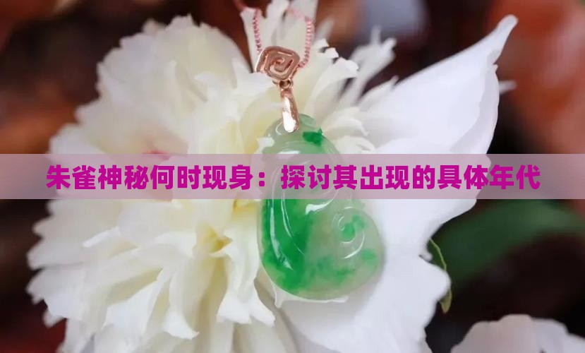 朱雀神秘何时现身：探讨其出现的具体年代