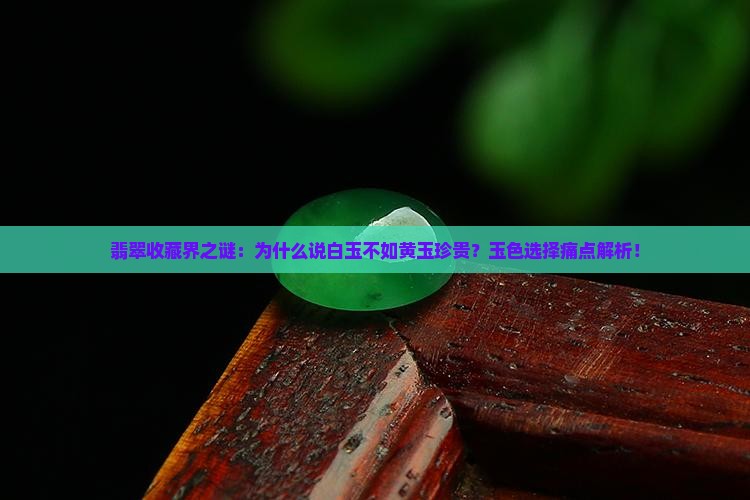 翡翠收藏界之谜：为什么说白玉不如黄玉珍贵？玉色选择痛点解析！