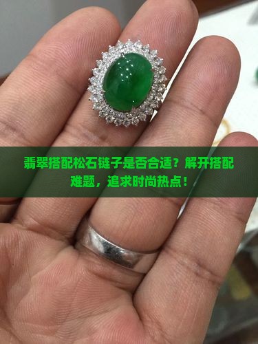 翡翠搭配松石链子是否合适？解开搭配难题，追求时尚热点！