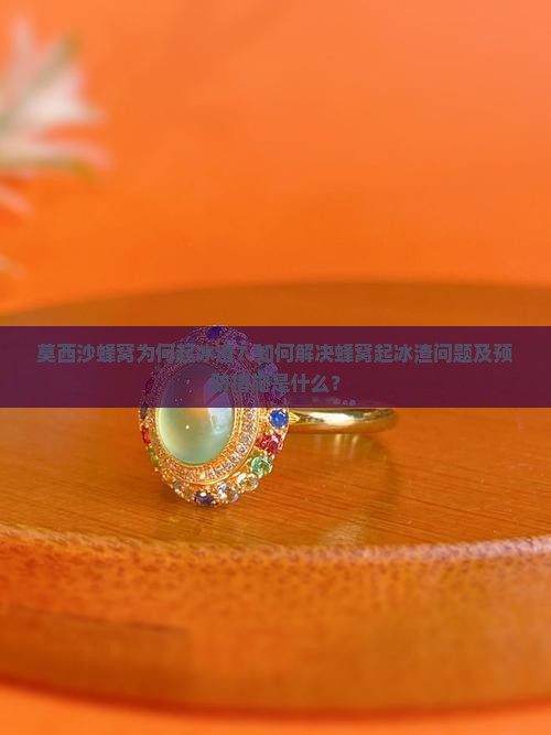 莫西沙蜂窝为何起冰渣？如何解决蜂窝起冰渣问题及预防措施是什么？
