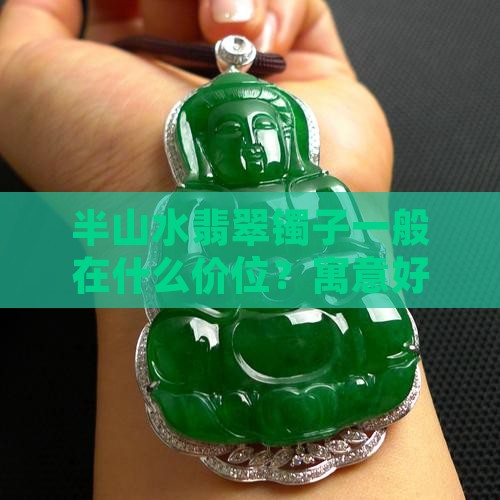 半山水翡翠镯子一般在什么价位？寓意好吗