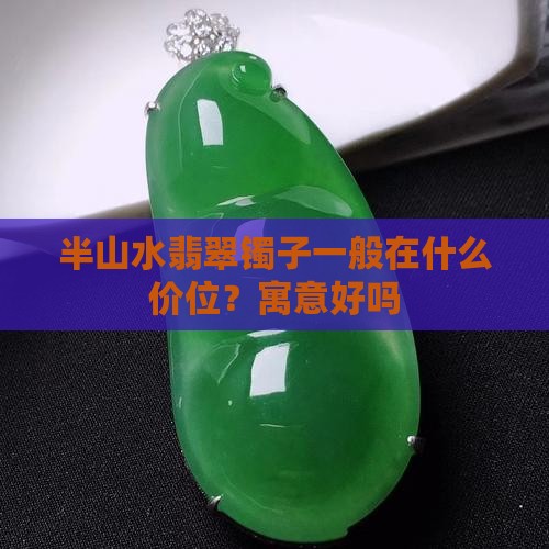 半山水翡翠镯子一般在什么价位？寓意好吗