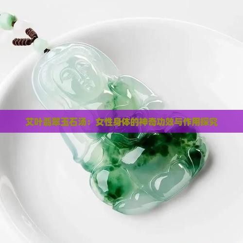 艾叶翡翠玉石汤：女性身体的神奇功效与作用探究