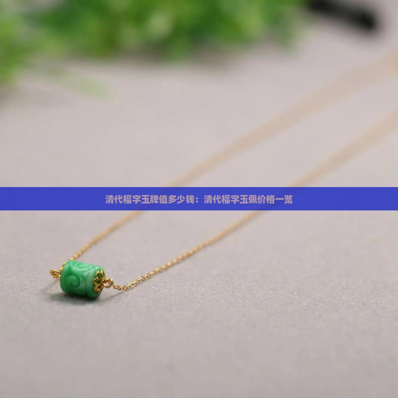 清代福字玉牌值多少钱：清代福字玉佩价格一览