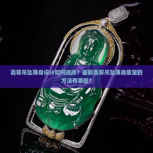 翡翠吊坠薄身设计如何选择？鉴别翡翠吊坠薄身质量的方法有哪些？