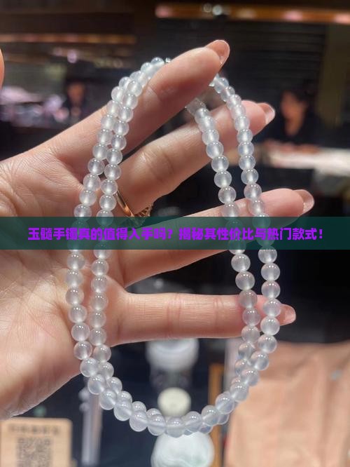 玉髓手镯真的值得入手吗？揭秘其性价比与热门款式！
