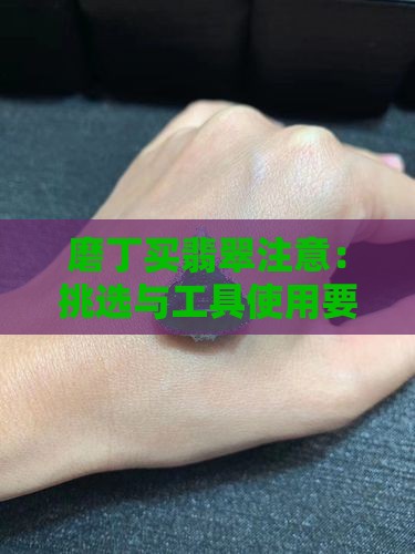磨丁买翡翠注意：挑选与工具使用要点指南
