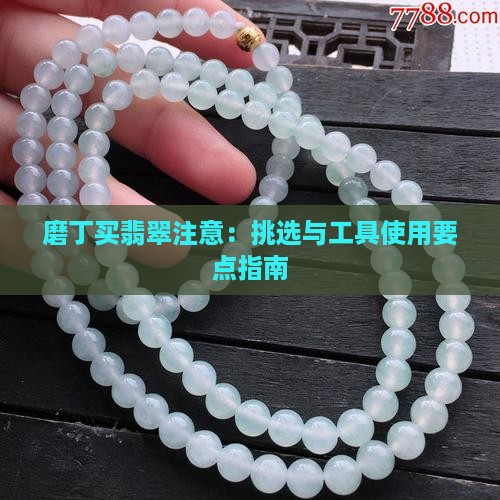 磨丁买翡翠注意：挑选与工具使用要点指南
