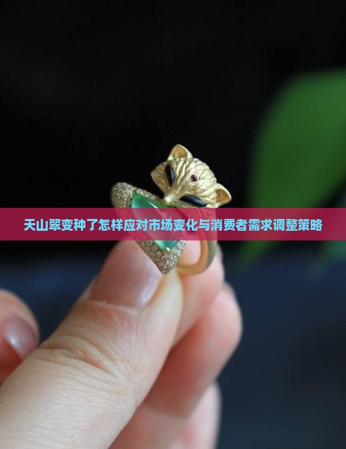 天山翠变种了怎样应对市场变化与消费者需求调整策略