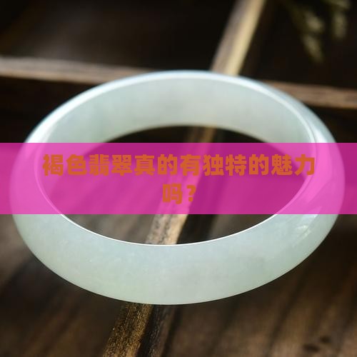 褐色翡翠真的有独特的魅力吗？