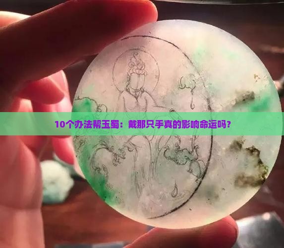 10个办法帮玉蜀：戴那只手真的影响命运吗？