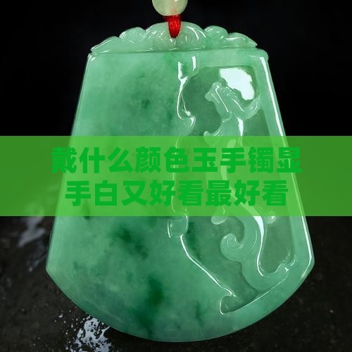 戴什么颜色玉手镯显手白又好看最好看