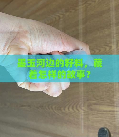 墨玉河边的籽料，藏着怎样的故事？