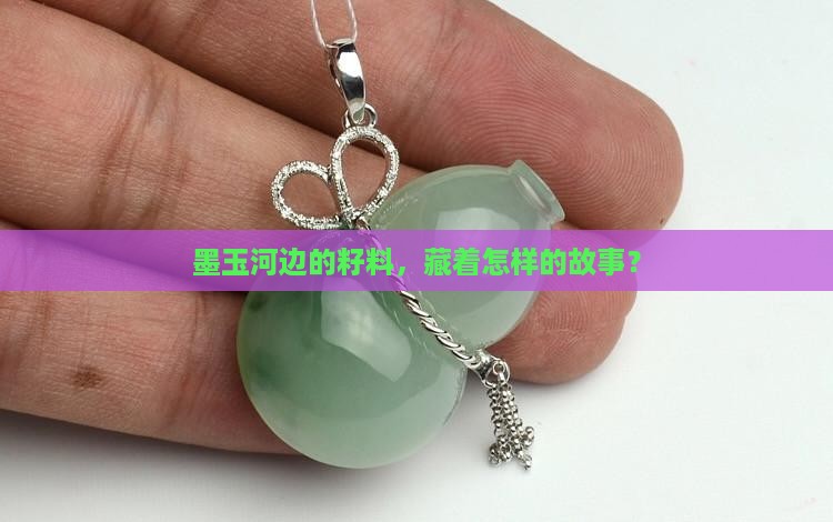 墨玉河边的籽料，藏着怎样的故事？