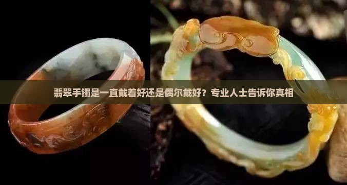 翡翠手镯是一直戴着好还是偶尔戴好？专业人士告诉你真相