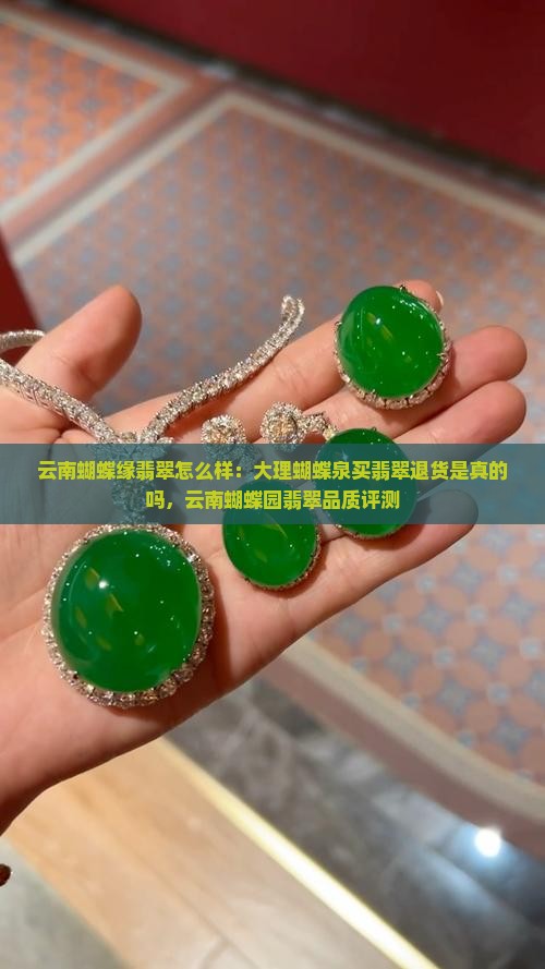 云南蝴蝶缘翡翠怎么样：大理蝴蝶泉买翡翠退货是真的吗，云南蝴蝶园翡翠品质评测