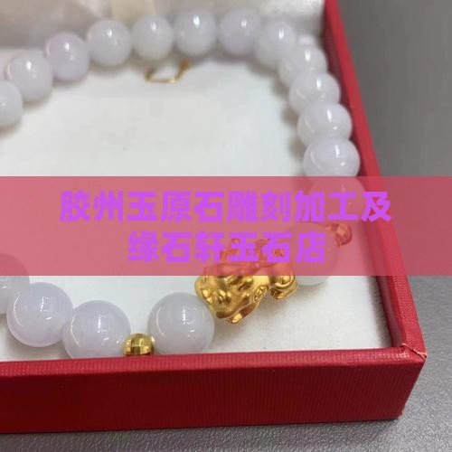 胶州玉原石雕刻加工及缘石轩玉石店