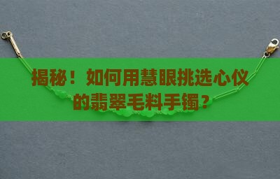 揭秘！如何用慧眼挑选心仪的翡翠毛料手镯？