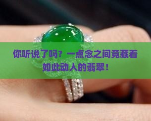 你听说了吗？一点念之间竟藏着如此动人的翡翠！