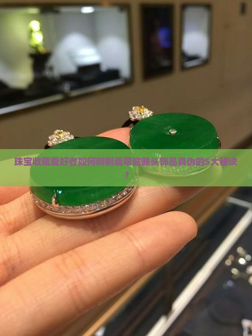 珠宝收藏爱好者如何辨别翡翠骷髅头饰品真伪的5大秘诀？