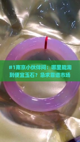 #1南京小伙伴问：哪里能淘到便宜玉石？急求靠谱市场！