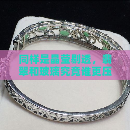 同样是晶莹剔透，翡翠和玻璃究竟谁更压秤？