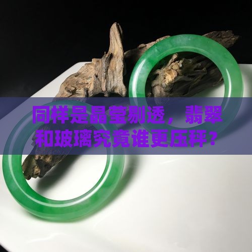 同样是晶莹剔透，翡翠和玻璃究竟谁更压秤？