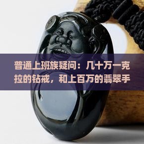 普通上班族疑问：几十万一克拉的钻戒，和上百万的翡翠手镯，哪个更值得入手？