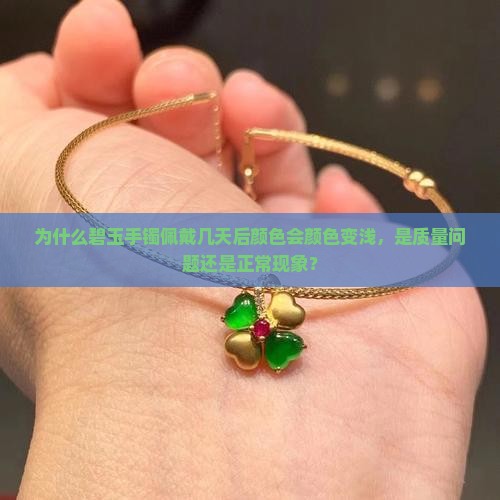 为什么碧玉手镯佩戴几天后颜色会颜色变浅，是质量问题还是正常现象？