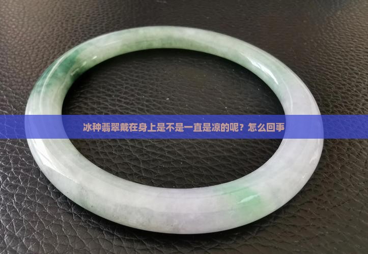 冰种翡翠戴在身上是不是一直是凉的呢？怎么回事