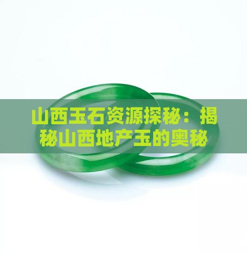 山西玉石资源探秘：揭秘山西地产玉的奥秘