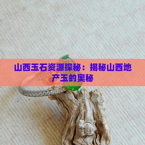 山西玉石资源探秘：揭秘山西地产玉的奥秘