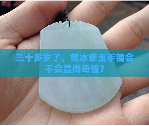 三十多岁了，戴冰紫玉手镯会不会显得奇怪？
