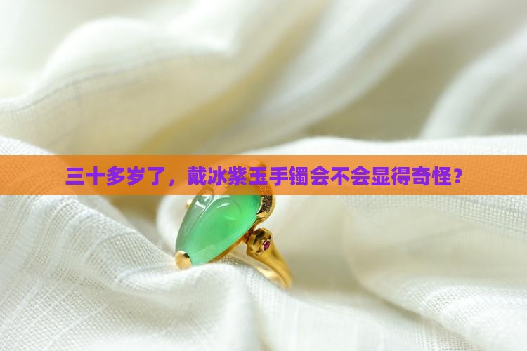 三十多岁了，戴冰紫玉手镯会不会显得奇怪？