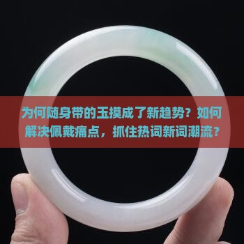为何随身带的玉摸成了新趋势？如何解决佩戴痛点，抓住热词新词潮流？