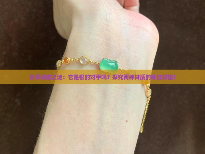 翡翠硬度之谜：它是银的对手吗？探究两种材质的硬度较量！