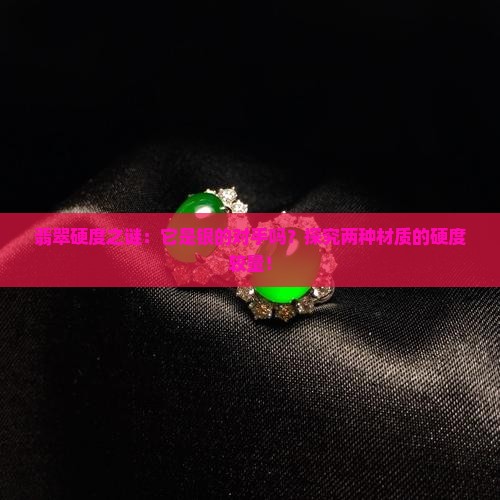 翡翠硬度之谜：它是银的对手吗？探究两种材质的硬度较量！