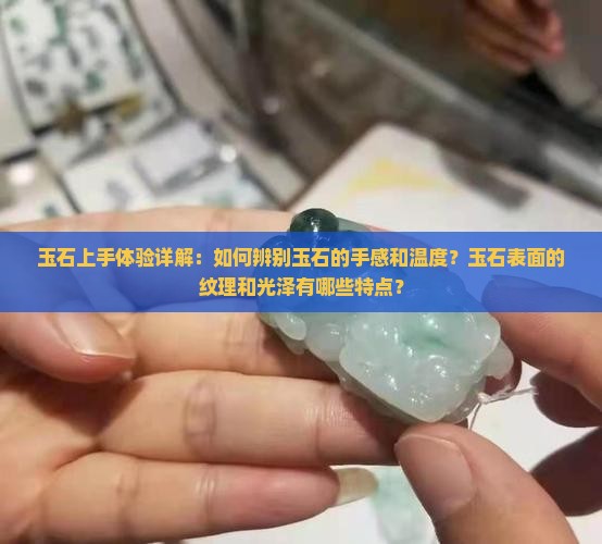 玉石上手体验详解：如何辨别玉石的手感和温度？玉石表面的纹理和光泽有哪些特点？