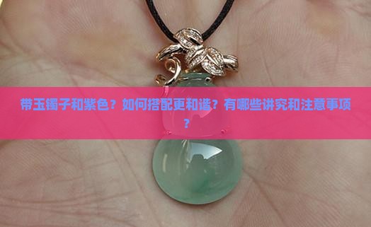 带玉镯子和紫色？如何搭配更和谐？有哪些讲究和注意事项？