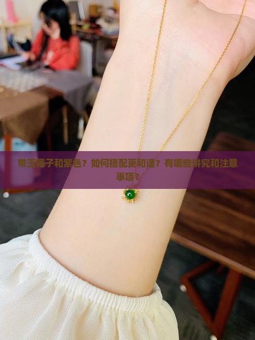 带玉镯子和紫色？如何搭配更和谐？有哪些讲究和注意事项？