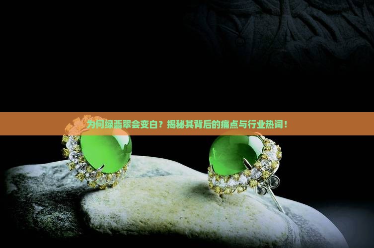 为何绿翡翠会变白？揭秘其背后的痛点与行业热词！
