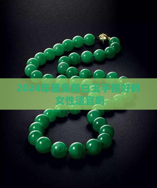 2024年属兔戴白玉手镯好吗 女性适宜吗