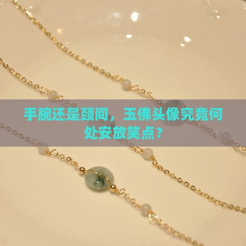 手腕还是颈间，玉佛头像究竟何处安放笑点？