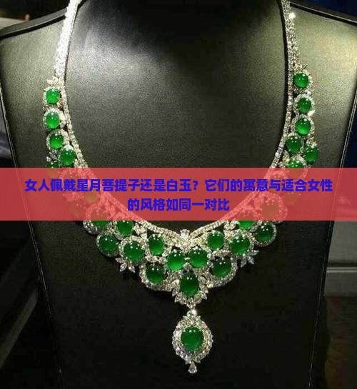 女人佩戴星月菩提子还是白玉？它们的寓意与适合女性的风格如同一对比