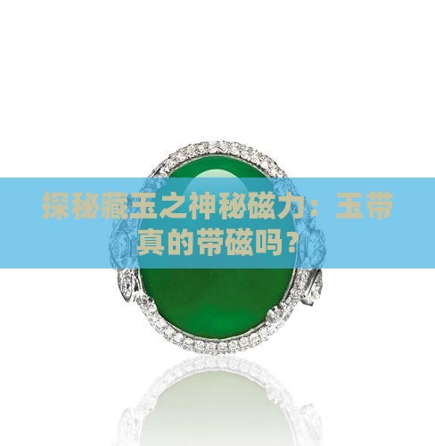 探秘藏玉之神秘磁力：玉带真的带磁吗？