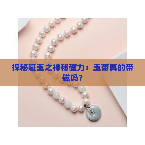 探秘藏玉之神秘磁力：玉带真的带磁吗？